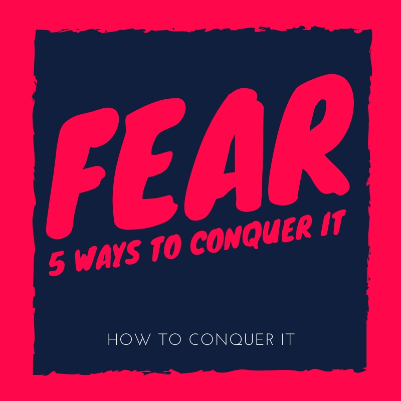 FEAR. 5 Ways to Conquer it
